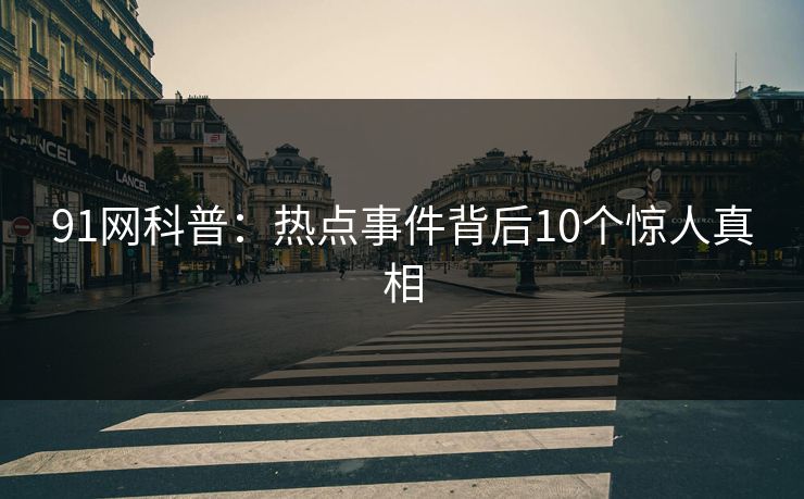 91网科普：热点事件背后10个惊人真相