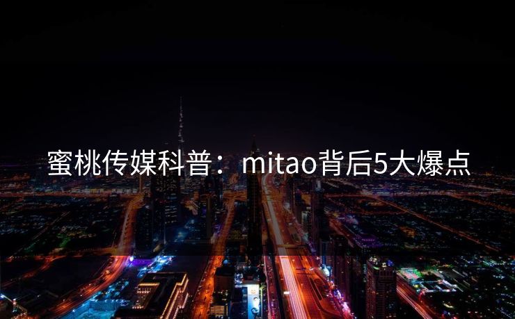蜜桃传媒科普：mitao背后5大爆点