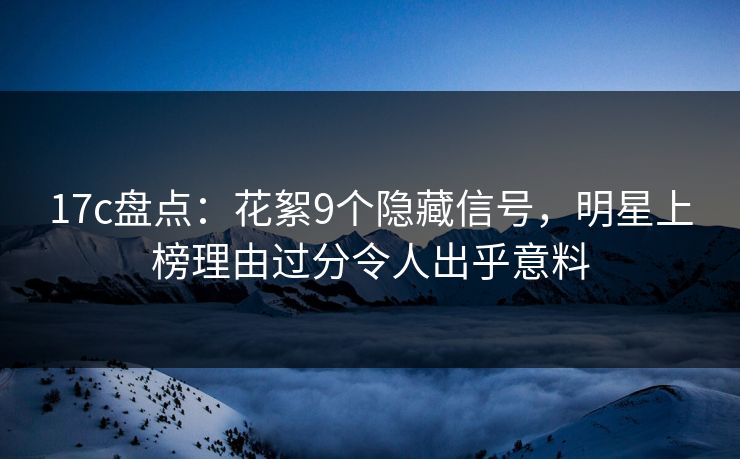 17c盘点:花絮9个隐藏信号,明星上榜理由过分令人出乎意料 17c盘点:花絮9个隐藏信号,明星上榜理由过分令人出乎意料
