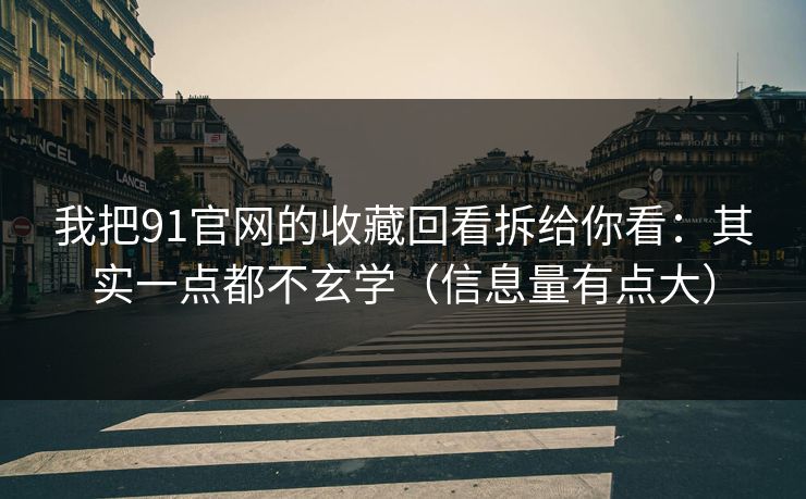 我把91官网的收藏回看拆给你看：其实一点都不玄学（信息量有点大）